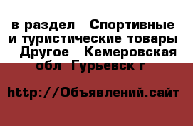  в раздел : Спортивные и туристические товары » Другое . Кемеровская обл.,Гурьевск г.